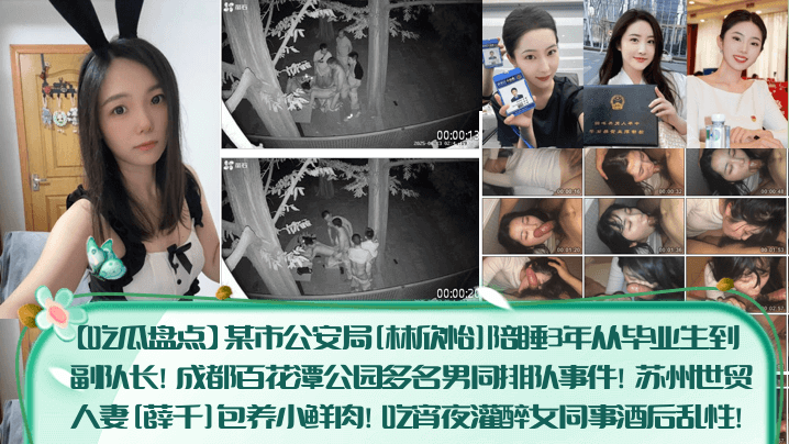 
【吃瓜盘点】某市公安局[林欣怡]陪睡3年从毕业生到副队长！成都百花潭公园多名男同排队事件！苏州世贸人妻[薛千]包养小鲜肉！吃宵夜灌醉女同事酒后乱性！