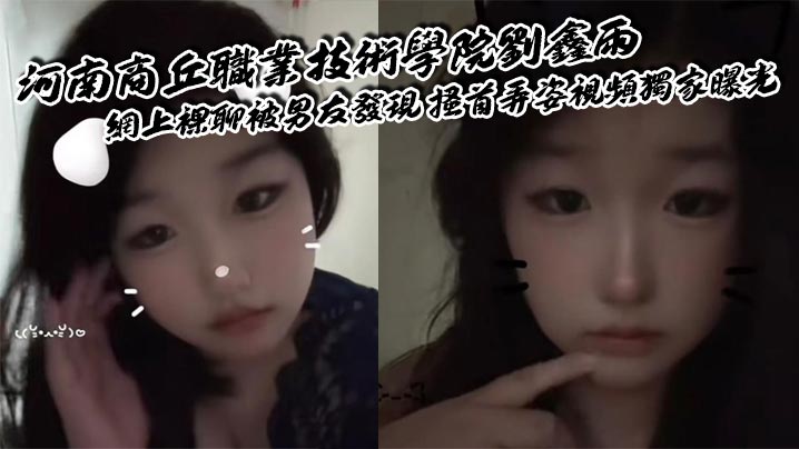 
河南商丘职业技术学院刘鑫雨 网上裸聊被男友发现 搔首弄姿视频独家曝光