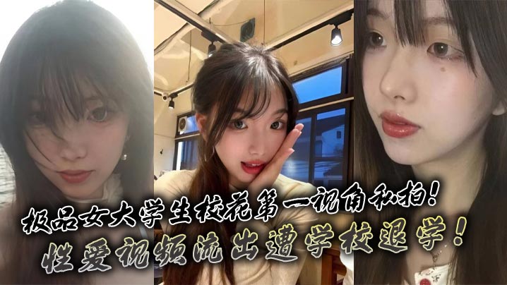 
极品女大学生校花第一视角私拍！性爱视频流出遭学校退学！