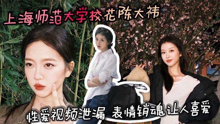 
上海师范大学校花陈大祎性爱视频泄漏 表情销魂让人喜爱