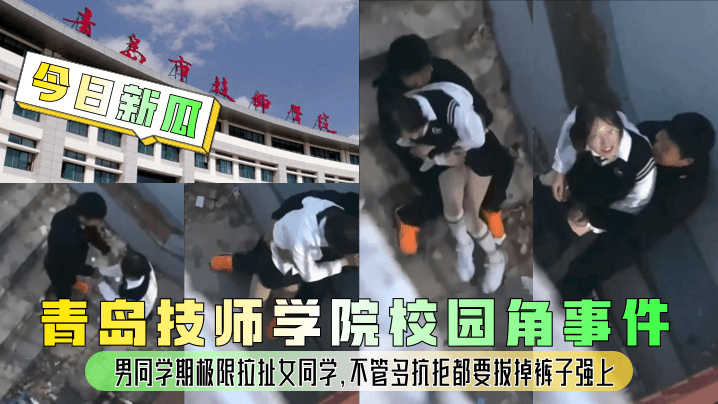 
【今日新瓜】青岛技师学院校园角事件！男同学期极限拉扯女同学，不管多抗拒都要拔掉裤子强上！
