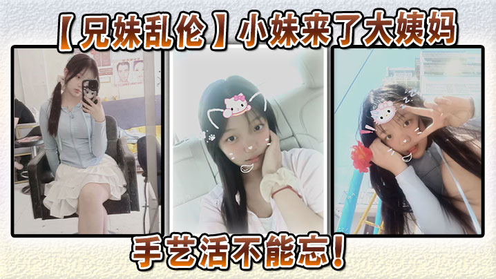 
【兄妹乱伦】小妹来了大姨妈，手艺活不能忘！