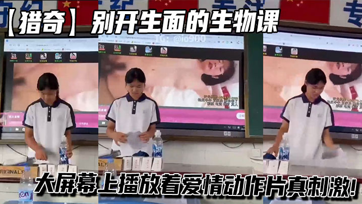 
【猎奇】别开生面的生物课，值日员收拾讲台的同时大屏幕上播放着爱情动作片真刺激!