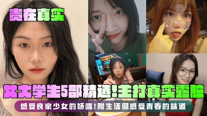 
【贵在真实】女大学生5部精选！主打真实露脸，感受良家少女的娇喘！附生活照感受青春的味道