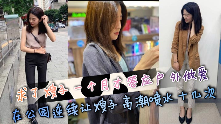 
【嫂子乱伦】求了嫂子一个月才答应户外做爱，在公园连续让嫂子高潮喷水十几次