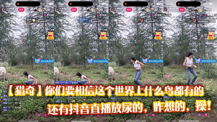 
【猎奇】你们要相信这个世界上什么鸟都有的，还有抖音直播放尿的，咋想的，操！