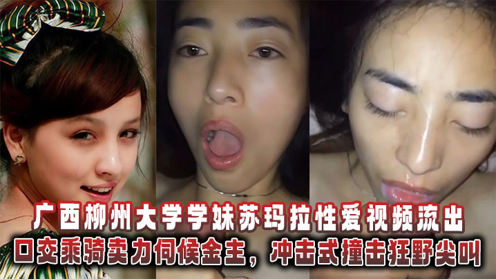 
广西柳州大学学妹苏玛拉性爱视频流出，口交乘骑卖力伺候金主，冲击式撞击狂野尖叫