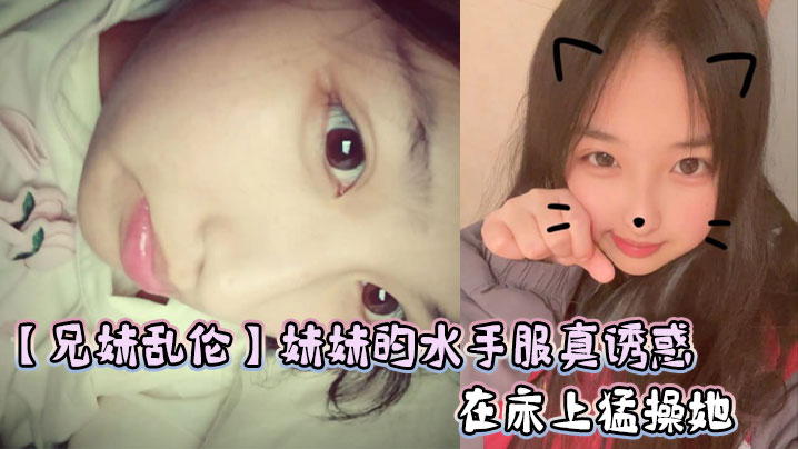 
【兄妹乱伦】妹妹的水手服真诱惑，在床上猛操她