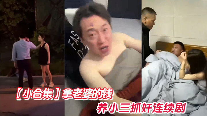 
【小合集】拿老婆的钱养小三抓奸连续剧