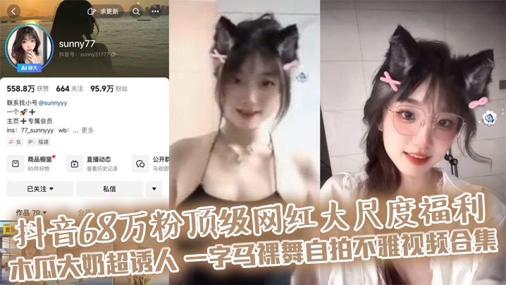 
抖音68万粉顶级网红大尺度福利 木瓜大奶超诱人 一字马裸舞自拍不雅视频合集