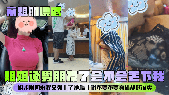 
【亲姐的诱惑】姐姐谈男朋友了会不会丢下我？姐姐刚回来我又强上了她，嘴上说不要不要身体却挺诚实