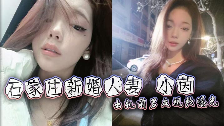 
石家庄新婚人妻 小茵 出轨前男友视频曝光 绿帽老公38万娶回家却免费让人玩 被各种爆操打桩 露脸口爆淫荡至极！