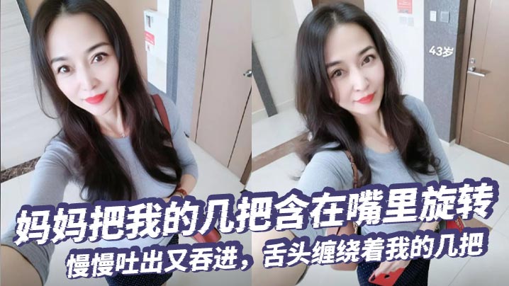 
【母子乱伦】妈妈把我的几把含在嘴里旋转，慢慢吐出又吞进，舌头缠绕着我的几把，要是每天都能这样被含住舔着，我现在死了也无憾了！！！