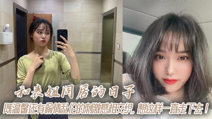 
和表姐同居的日子，既温馨还有偷情乱伦的刺激感相交织，想这样一直走下去！