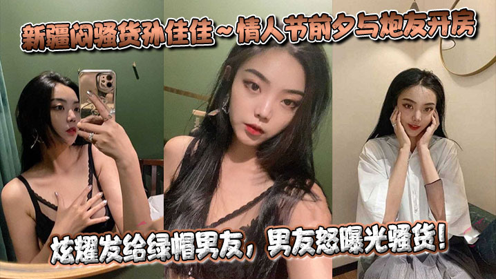 
新疆闷骚货孙佳佳～情人节前夕与炮友开房炫耀发给绿帽男友，男友怒曝光骚货！