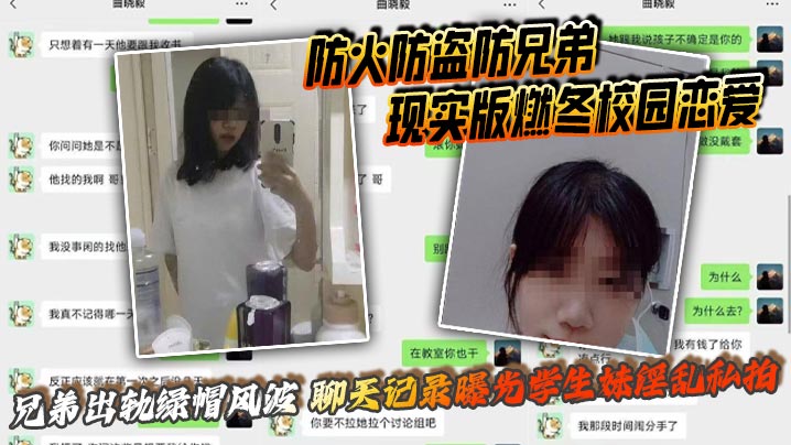 
防火防盗防兄弟 现实版燃冬校园恋爱 兄弟出轨绿帽风波 聊天记录曝光学生妹淫乱私拍