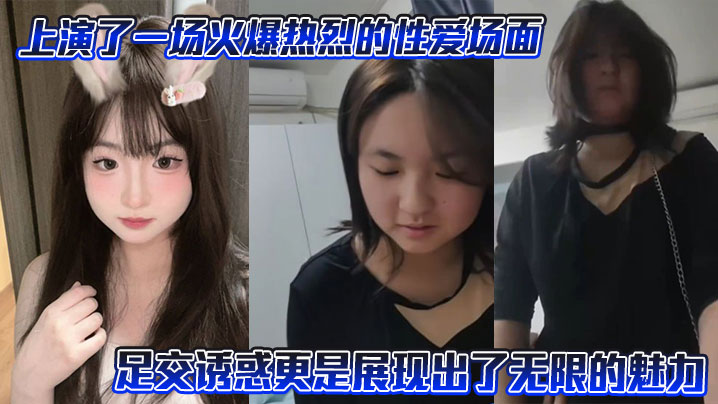 
上演了一场火爆热烈的性爱场面，尤其是其足交诱惑更是展现出了无限的魅力