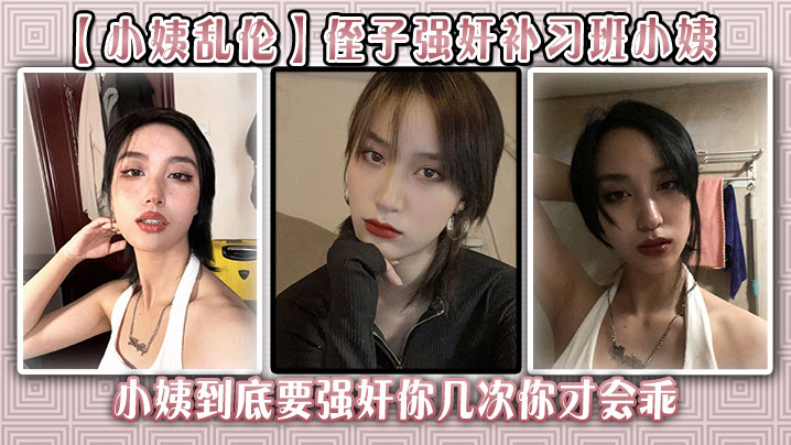 
【小姨乱伦】侄子强奸补习班小姨后续 小姨到底要强奸你几次你才会乖