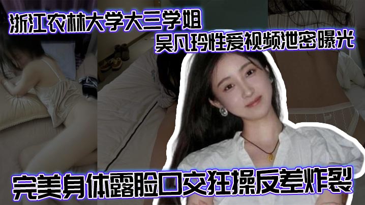 
浙江农林大学大三学姐吴凡玲性爱视频泄密曝光 完美身体露脸口交狂操反差炸裂