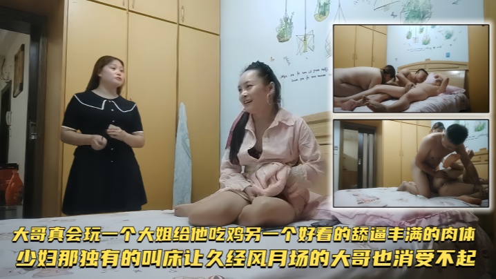 
【双飞探花】大哥真会玩，一个大姐给他吃鸡，另一个好看的舔逼丰满的肉体，少妇那独有的叫床，让久经风月场的大哥也消受不起