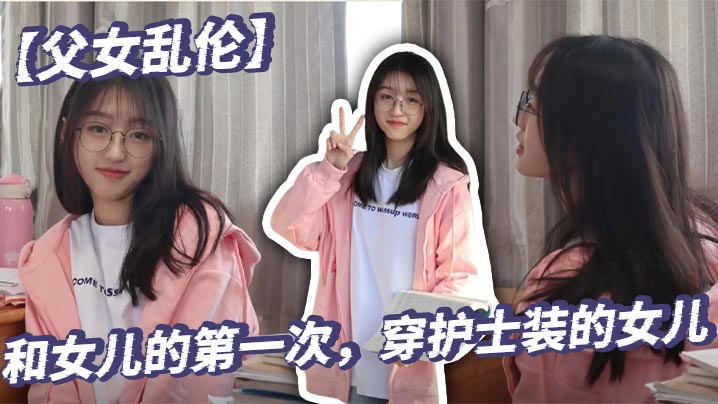 
【父女乱伦】和女儿的第一次，穿护士装的女儿