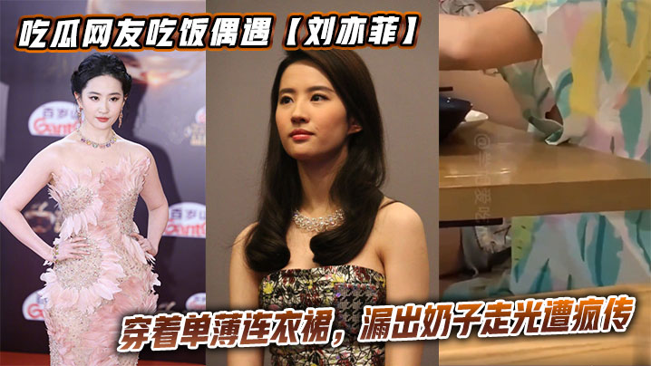 
吃瓜网友吃饭偶遇【刘亦菲】穿着单薄连衣裙，漏出奶子走光遭疯传