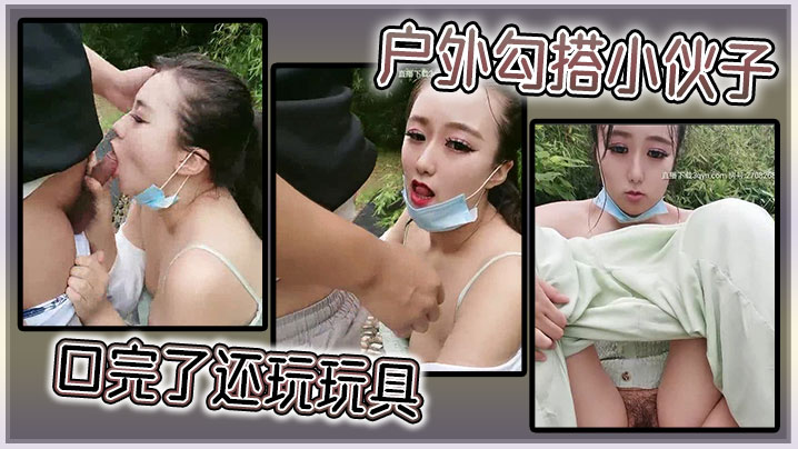 
户外勾搭小伙子，口完了还玩玩具