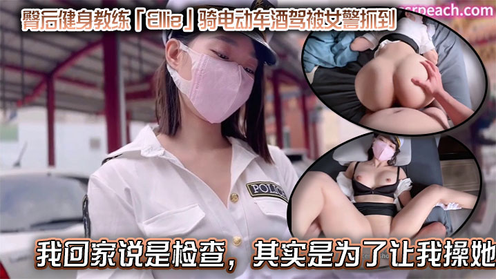 
臀后健身教练「Ellie」骑电动车酒驾被女警抓到，带我回家说是检查，其实是为了让我操她，结果当然是在床上被我