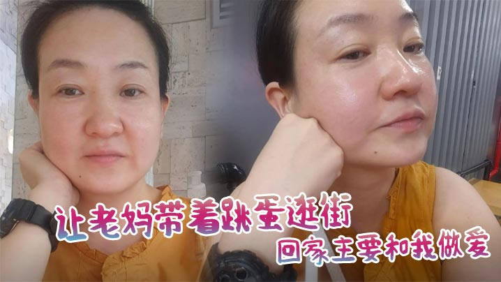 
【母子乱伦】让老妈带着跳蛋逛街，回家主要和我做爱