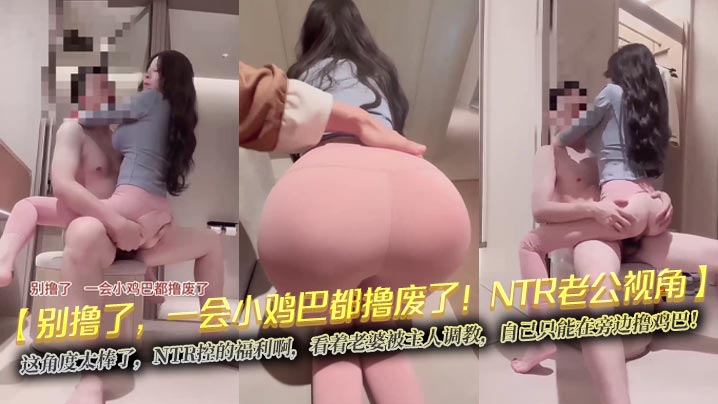 
【别撸了，一会小鸡巴都撸废了！NTR老公视角】这角度太棒了，NTR控的福利啊，看着老婆被主人调教，自己只能在旁边撸鸡巴！
