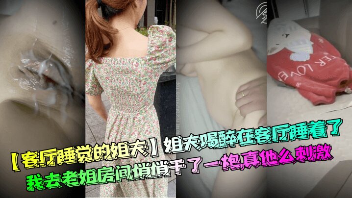 
【客厅睡觉的姐夫】姐夫喝醉在客厅睡着了，我去老姐房间悄悄干了一炮，真他么刺激