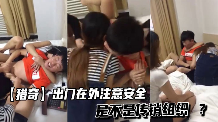 
【猎奇】出门在外注意安全是不是传销组织 ？