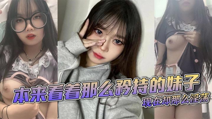 
本来看着那么矜持的妹子，现在却那么淫荡