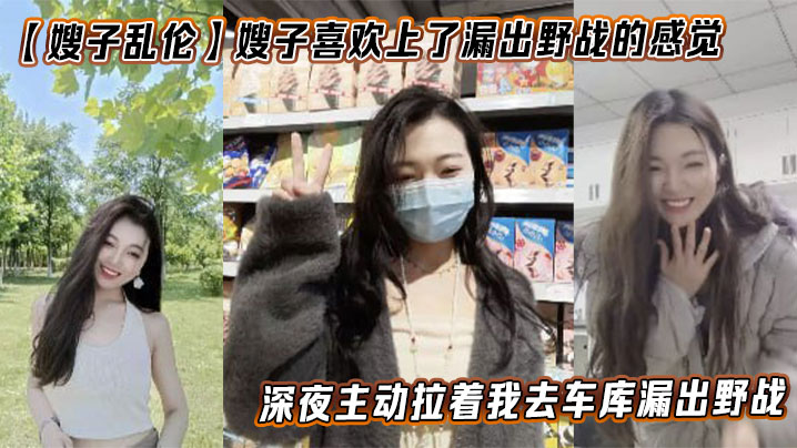 
【嫂子乱伦】嫂子喜欢上了漏出野战的感觉，深夜主动拉着我去车库漏出野战
