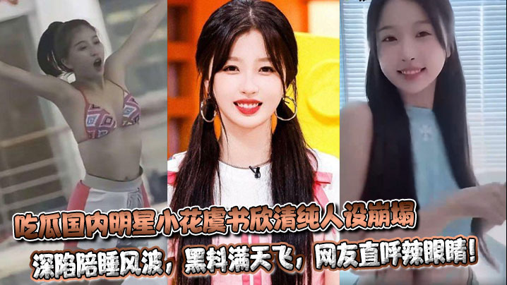 
吃瓜国内明星小花虞书欣清纯人设崩塌，深陷陪睡风波，黑料满天飞，网友直呼辣眼睛！