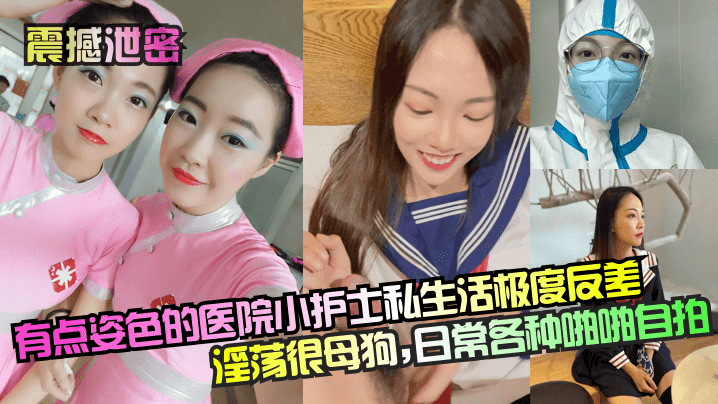 
【震撼泄密】 有点姿色的医院小护士私生活极度反差淫荡很母狗，日常各种啪啪自拍
