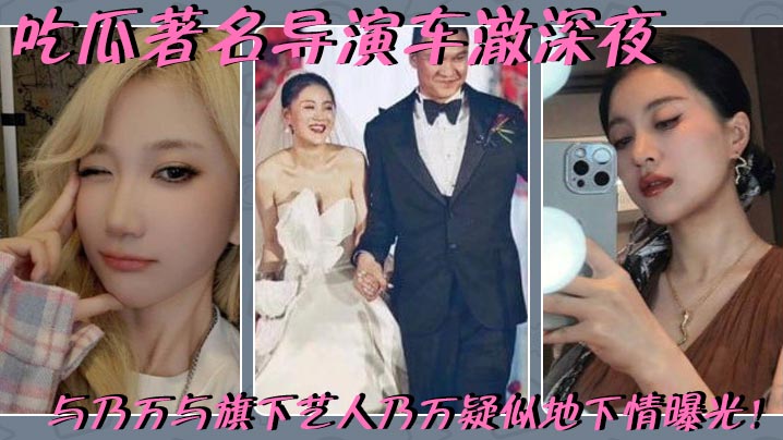 
吃瓜著名导演车澈深夜与乃万与旗下艺人乃万疑似地下情曝光！