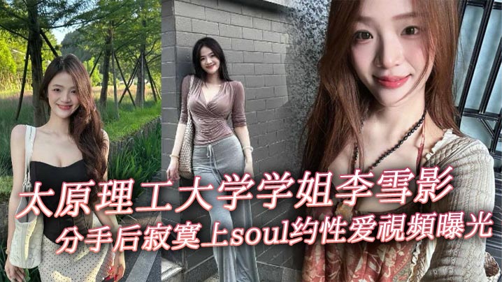 
太原理工大学学姐李雪影分手后寂寞上soul约性爱视频曝光 一代女神就此陨落