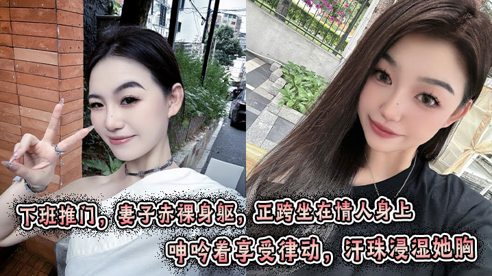 
下班推门，妻子赤裸身躯，正跨坐在情人身上，呻吟着享受律动，汗珠浸湿她胸