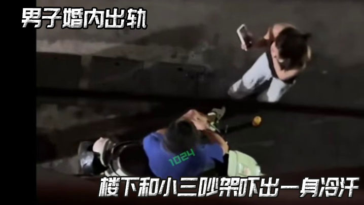
男子婚内出轨，楼下和小三吵架吓出一身冷汗