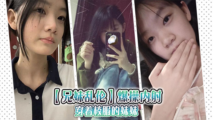 
【兄妹乱伦】爆操内射穿着校服的妹妹