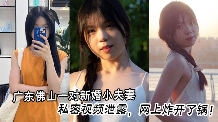 
广东佛山一对新婚小夫妻的私密视频泄露，网上炸开了锅！