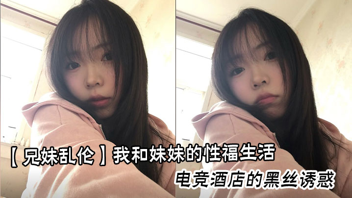 
【兄妹乱伦】我和妹妹的性福生活，电竞酒店的黑丝诱惑