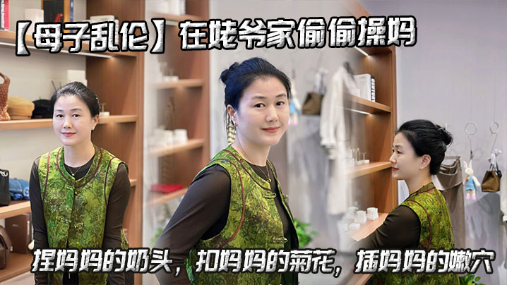 
【母子乱伦】在姥爷家偷偷操妈，捏妈妈的奶头，扣妈妈的菊花，插妈妈的嫩穴