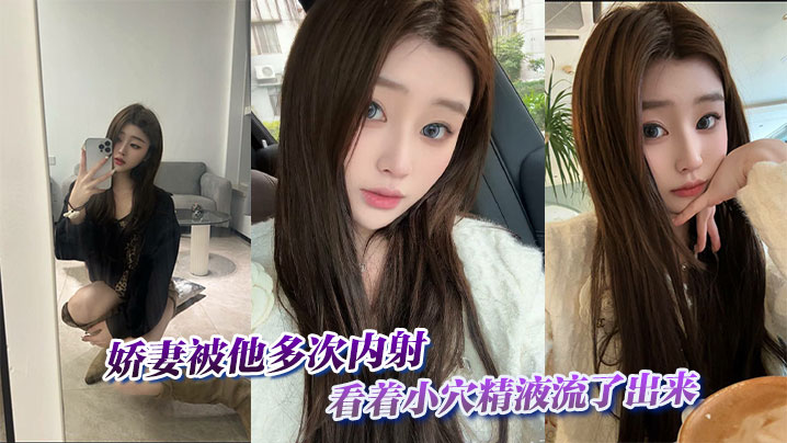 
娇妻被他多次内射，看着小穴精液流了出来