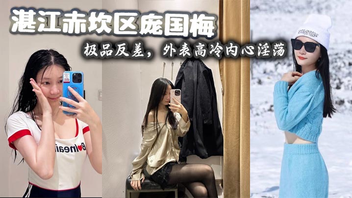 
湛江赤坎区庞国梅，极品反差，外表高冷内心淫荡，爱好无套群P内射、户外野战、真空逛街，喜欢射嘴里吞下去