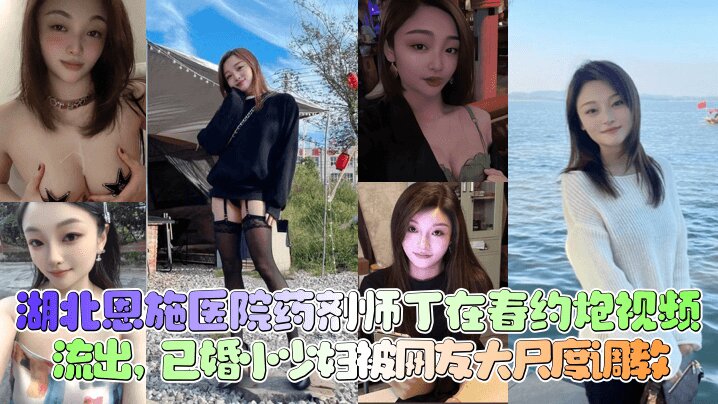 
【新瓜泄密】湖北恩施医院药剂师 丁在春 约炮视频流出 已婚小少妇被网友大尺度调教