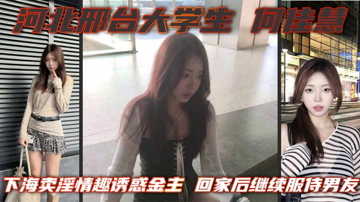 
河北邢台大学生 何佳慧 下海卖淫情趣诱惑金主 回家后继续服侍男友 骚逼一刻闲不住