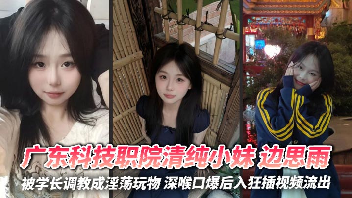 
广东科技职院清纯小妹 边思雨 被学长调教成淫荡玩物 深喉口爆后入狂插视频流出