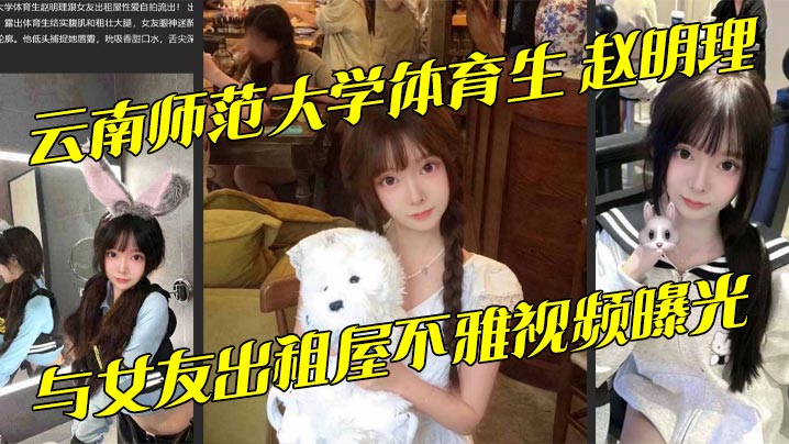 
云南师范大学体育生 赵明理 与女友出租屋不雅视频曝光 巨乳翘臀无套抽插骚话连连